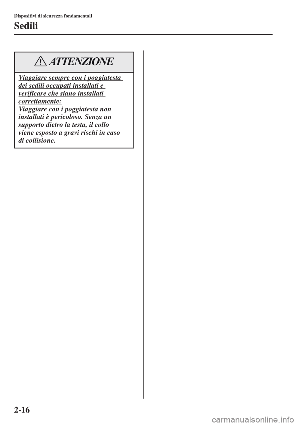 MAZDA MODEL CX-5 2013  Manuale del proprietario (in Italian) 2-16
Dispositivi di sicurezza fondamentali
Sedili
Viaggiare sempre con i poggiatesta 
dei sedili occupati installati e 
verificare che siano installati 
correttamente:
Viaggiare con i poggiatesta non 