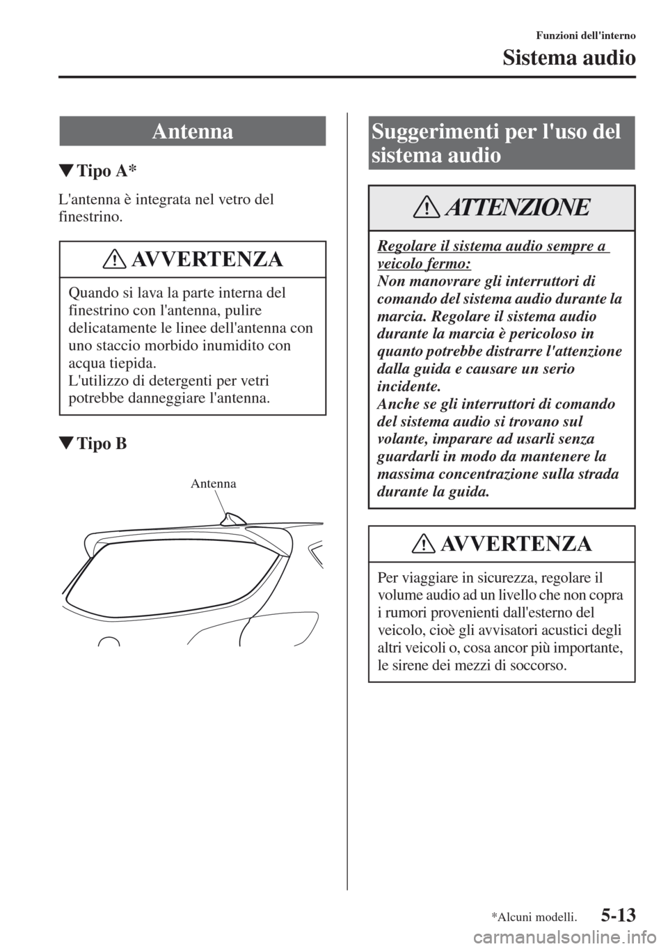 MAZDA MODEL CX-5 2013  Manuale del proprietario (in Italian) 5-13
Funzioni dellinterno
Sistema audio
tTipo A*
Lantenna è integrata nel vetro del 
finestrino.
tTipo B
Antenna
Quando si lava la parte interna del 
finestrino con lantenna, pulire 
delicatamente