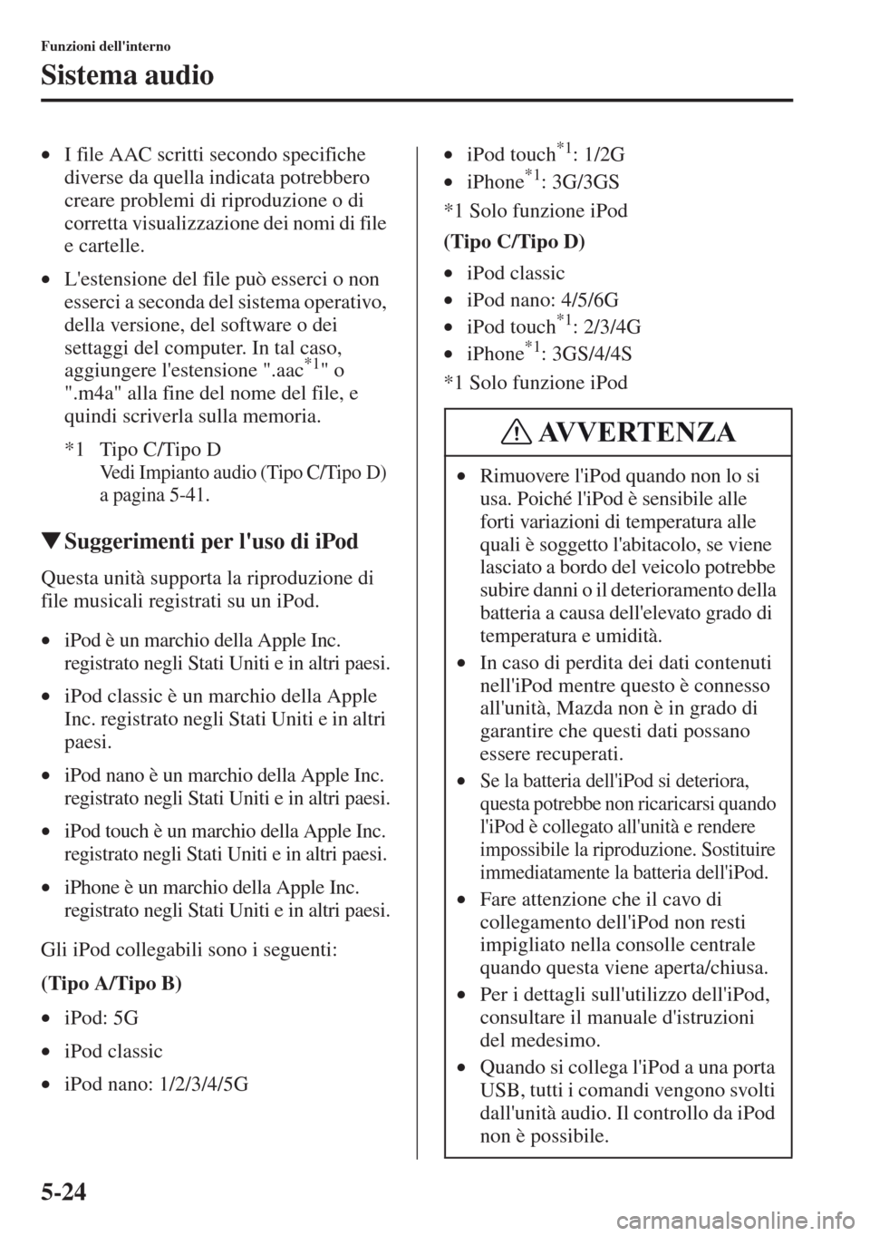 MAZDA MODEL CX-5 2013  Manuale del proprietario (in Italian) 5-24
Funzioni dellinterno
Sistema audio
•I file AAC scritti secondo specifiche 
diverse da quella indicata potrebbero 
creare problemi di riproduzione o di 
corretta visualizzazione dei nomi di fil
