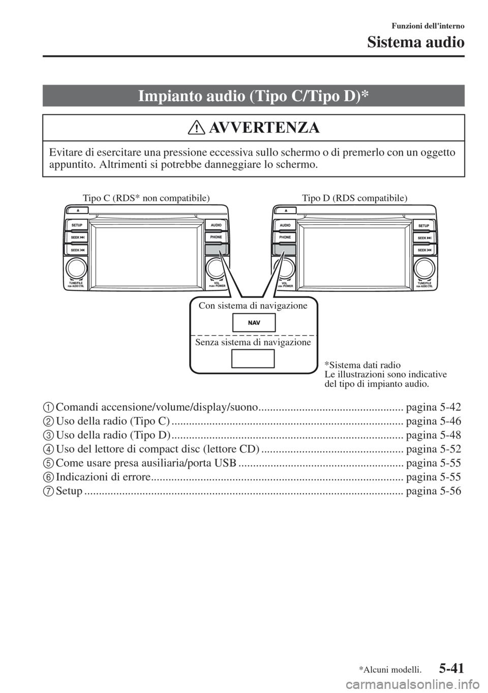 MAZDA MODEL CX-5 2013  Manuale del proprietario (in Italian) 5-41
Funzioni dellinterno
Sistema audio
1Comandi accensione/volume/display/suono.................................................. pagina 5-42
2Uso della radio (Tipo C) ..............................