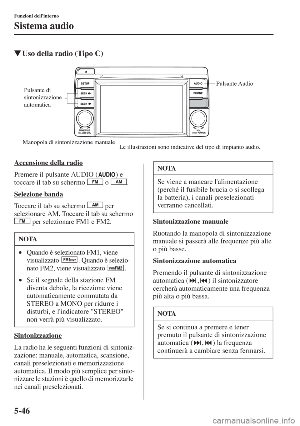 MAZDA MODEL CX-5 2013 Manuale del proprietario (in Italian) 5-46
Funzioni dellinterno
Sistema audio
tUso della radio (Tipo C)
Accensione della radio
Premere il pulsante AUDIO ( ) e
toccare il tab su schermo o .
Selezione banda
Toccare il tab su schermo MAZDA MODEL CX-5 2013 Manuale del proprietario (in Italian) 5-46
Funzioni dellinterno
Sistema audio
tUso della radio (Tipo C)
Accensione della radio
Premere il pulsante AUDIO ( ) e
toccare il tab su schermo o .
Selezione banda
Toccare il tab su schermo