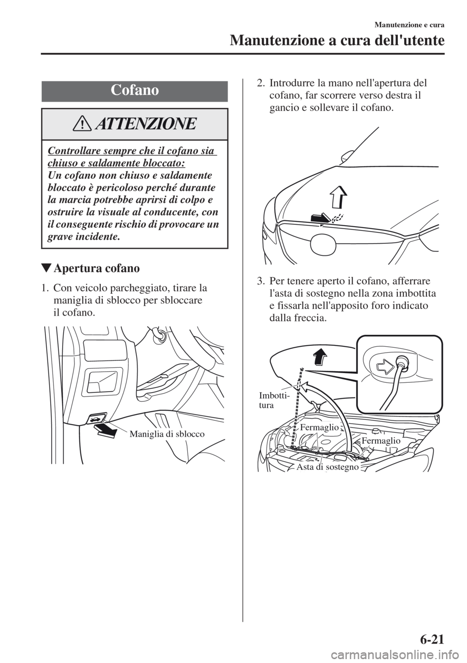 MAZDA MODEL CX-5 2013 Manuale del proprietario (in Italian) 6-21
Manutenzione e cura
Manutenzione a cura dellutente
tApertura cofano
1. Con veicolo parcheggiato, tirare la
maniglia di sblocco per sbloccare
il cofano.2. Introdurre la mano nellapertura del
MAZDA MODEL CX-5 2013 Manuale del proprietario (in Italian) 6-21
Manutenzione e cura
Manutenzione a cura dellutente
tApertura cofano
1. Con veicolo parcheggiato, tirare la
maniglia di sblocco per sbloccare
il cofano.2. Introdurre la mano nellapertura del