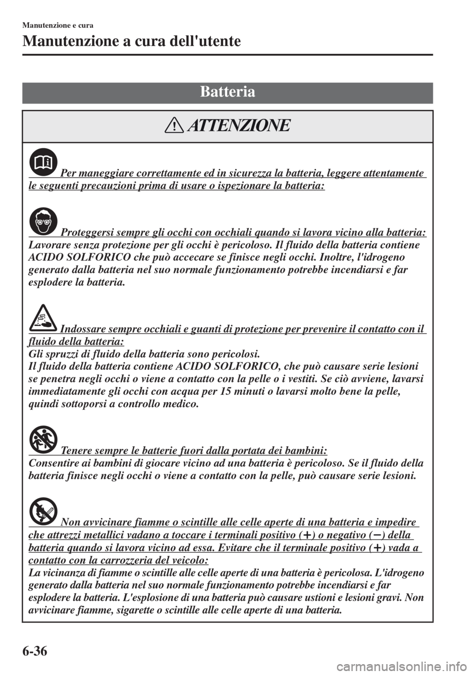 MAZDA MODEL CX-5 2013 Manuale del proprietario (in Italian) 6-36
Manutenzione e cura
Manutenzione a cura dellutente
Batteria
Per maneggiare correttamente ed in sicurezza la batteria, leggere attentamente
le seguenti precauzioni prima di usare o ispezionare MAZDA MODEL CX-5 2013 Manuale del proprietario (in Italian) 6-36
Manutenzione e cura
Manutenzione a cura dellutente
Batteria
Per maneggiare correttamente ed in sicurezza la batteria, leggere attentamente
le seguenti precauzioni prima di usare o ispezionare