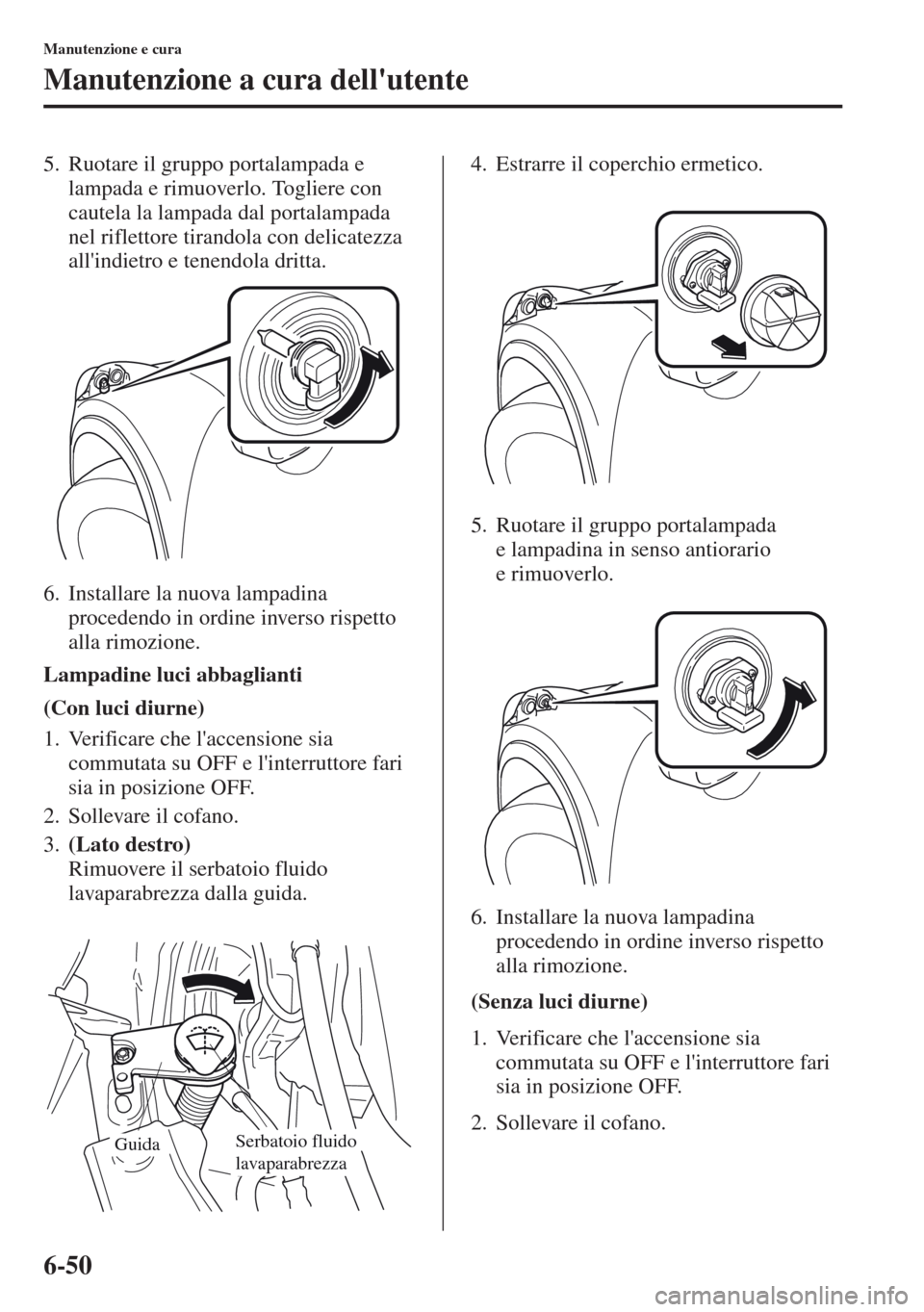 MAZDA MODEL CX-5 2013  Manuale del proprietario (in Italian) 6-50
Manutenzione e cura
Manutenzione a cura dellutente
5. Ruotare il gruppo portalampada e 
lampada e rimuoverlo. Togliere con 
cautela la lampada dal portalampada 
nel riflettore tirandola con deli MAZDA MODEL CX-5 2013  Manuale del proprietario (in Italian) 6-50
Manutenzione e cura
Manutenzione a cura dellutente
5. Ruotare il gruppo portalampada e 
lampada e rimuoverlo. Togliere con 
cautela la lampada dal portalampada 
nel riflettore tirandola con deli