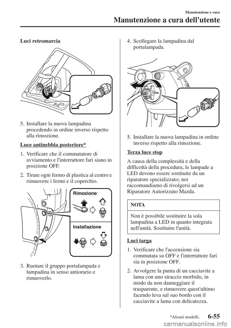 MAZDA MODEL CX-5 2013  Manuale del proprietario (in Italian) 6-55
Manutenzione e cura
Manutenzione a cura dellutente
Luci retromarcia
5. Installare la nuova lampadina 
procedendo in ordine inverso rispetto 
alla rimozione.
Luce antinebbia posteriore*
1. Verifi MAZDA MODEL CX-5 2013  Manuale del proprietario (in Italian) 6-55
Manutenzione e cura
Manutenzione a cura dellutente
Luci retromarcia
5. Installare la nuova lampadina 
procedendo in ordine inverso rispetto 
alla rimozione.
Luce antinebbia posteriore*
1. Verifi