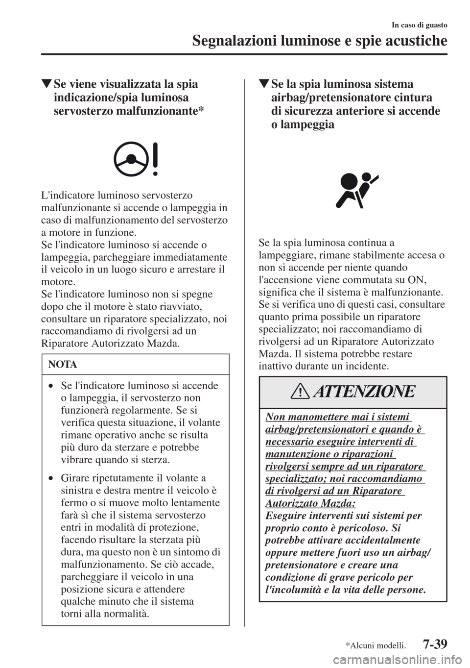 MAZDA MODEL CX-5 2013  Manuale del proprietario (in Italian) 7-39
In caso di guasto
Segnalazioni luminose e spie acustiche
tSe viene visualizzata la spia 
indicazione/spia luminosa 
servosterzo malfunzionante*
Lindicatore luminoso servosterzo 
malfunzionante s