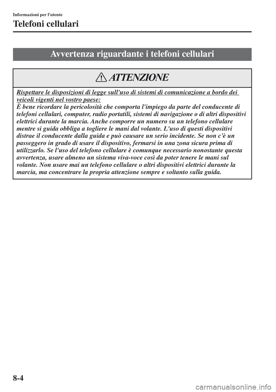 MAZDA MODEL CX-5 2013 Manuale del proprietario (in Italian) 8-4
Informazioni per lutente
Telefoni cellulari
Avvertenza riguardante i telefoni cellulari
Rispettare le disposizioni di legge sulluso di sistemi di comunicazione a bordo dei
veicoli vigenti nel v MAZDA MODEL CX-5 2013 Manuale del proprietario (in Italian) 8-4
Informazioni per lutente
Telefoni cellulari
Avvertenza riguardante i telefoni cellulari
Rispettare le disposizioni di legge sulluso di sistemi di comunicazione a bordo dei
veicoli vigenti nel v