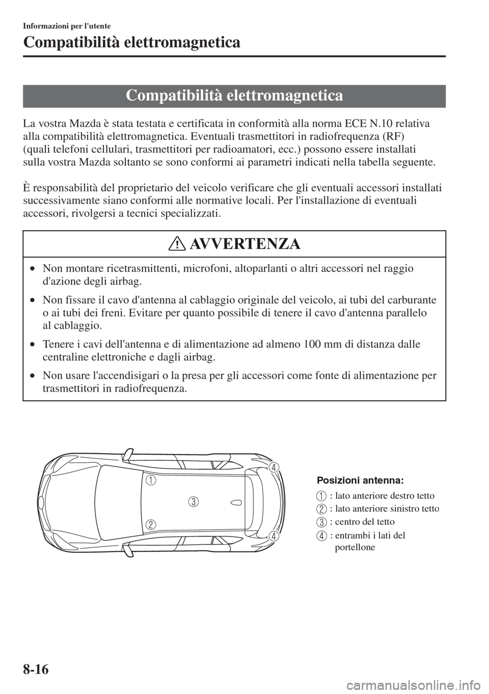 MAZDA MODEL CX-5 2013 Manuale del proprietario (in Italian) 8-16
Informazioni per lutente
Compatibilità elettromagnetica
La vostra Mazda è stata testata e certificata in conformità alla norma ECE N.10 relativa
alla compatibilità elettromagnetica. Eventua MAZDA MODEL CX-5 2013 Manuale del proprietario (in Italian) 8-16
Informazioni per lutente
Compatibilità elettromagnetica
La vostra Mazda è stata testata e certificata in conformità alla norma ECE N.10 relativa
alla compatibilità elettromagnetica. Eventua