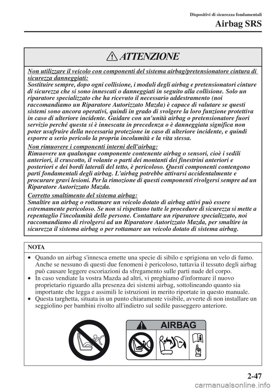 MAZDA MODEL CX-5 2013  Manuale del proprietario (in Italian) 2-47
Dispositivi di sicurezza fondamentali
Airbag SRS
Non utilizzare il veicolo con componenti del sistema airbag/pretensionatore cintura di 
sicurezza danneggiati:
Sostituire sempre, dopo ogni collis