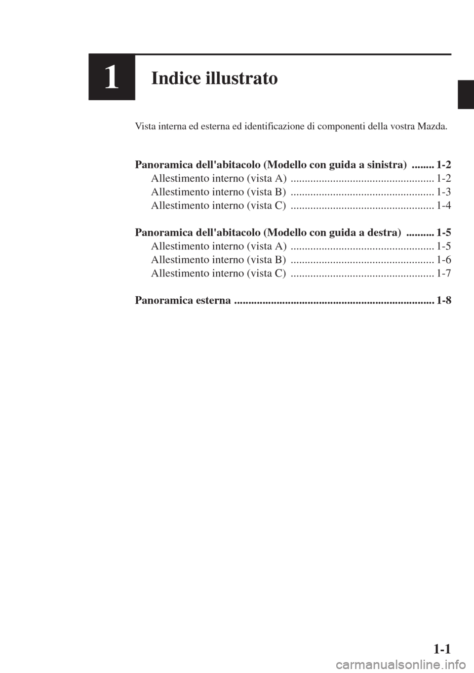 MAZDA MODEL CX-5 2013  Manuale del proprietario (in Italian) 1-1
1Indice illustrato
Vista interna ed esterna ed identificazione di componenti della vostra Mazda.
Panoramica dellabitacolo (Modello con guida a sinistra)  ........ 1-2
Allestimento interno (vista 