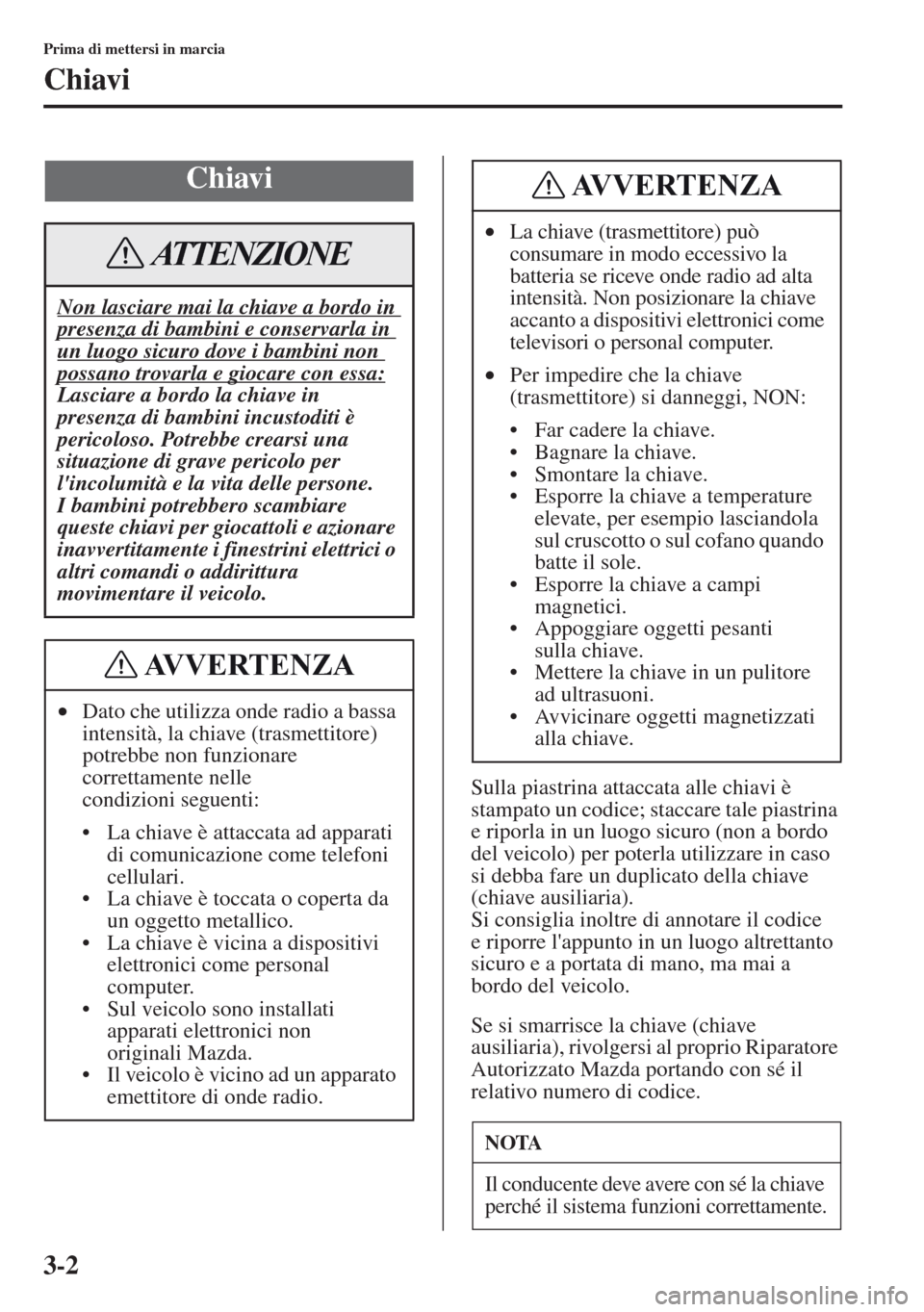MAZDA MODEL CX-5 2013 Manuale del proprietario (in Italian) 3-2
Prima di mettersi in marcia
Chiavi
Sulla piastrina attaccata alle chiavi è
stampato un codice; staccare tale piastrina
e riporla in un luogo sicuro (non a bordo
del veicolo) per poterla utiliz MAZDA MODEL CX-5 2013 Manuale del proprietario (in Italian) 3-2
Prima di mettersi in marcia
Chiavi
Sulla piastrina attaccata alle chiavi è
stampato un codice; staccare tale piastrina
e riporla in un luogo sicuro (non a bordo
del veicolo) per poterla utiliz