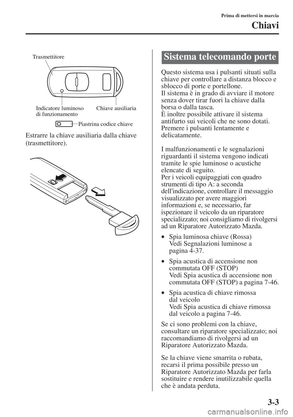MAZDA MODEL CX-5 2013 Manuale del proprietario (in Italian) 3-3
Prima di mettersi in marcia
Chiavi
Estrarre la chiave ausiliaria dalla chiave
(trasmettitore).Questo sistema usa i pulsanti situati sulla
chiave per controllare a distanza blocco e
sblocco di p MAZDA MODEL CX-5 2013 Manuale del proprietario (in Italian) 3-3
Prima di mettersi in marcia
Chiavi
Estrarre la chiave ausiliaria dalla chiave
(trasmettitore).Questo sistema usa i pulsanti situati sulla
chiave per controllare a distanza blocco e
sblocco di p