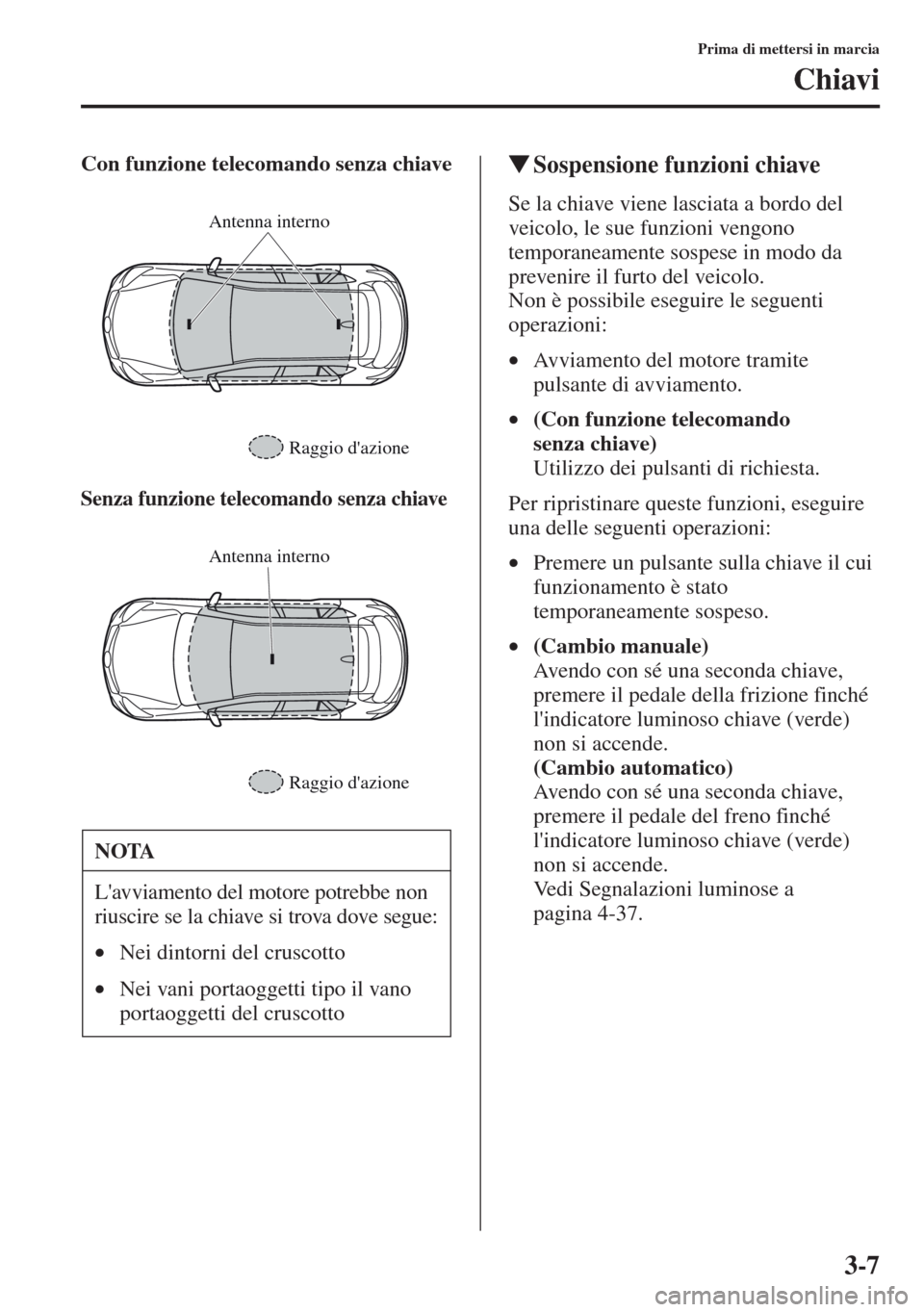 MAZDA MODEL CX-5 2013 Manuale del proprietario (in Italian) 3-7
Prima di mettersi in marcia
Chiavi
Con funzione telecomando senza chiave
Senza funzione telecomando senza chiave
tSospensione funzioni chiave
Se la chiave viene lasciata a bordo del
veicolo, le s MAZDA MODEL CX-5 2013 Manuale del proprietario (in Italian) 3-7
Prima di mettersi in marcia
Chiavi
Con funzione telecomando senza chiave
Senza funzione telecomando senza chiave
tSospensione funzioni chiave
Se la chiave viene lasciata a bordo del
veicolo, le s
