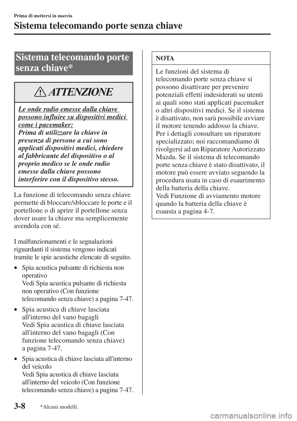 MAZDA MODEL CX-5 2013 Manuale del proprietario (in Italian) 3-8
Prima di mettersi in marcia
Sistema telecomando porte senza chiave
La funzione di telecomando senza chiave
permette di bloccare/sbloccare le porte e il
portellone o di aprire il portellone senza MAZDA MODEL CX-5 2013 Manuale del proprietario (in Italian) 3-8
Prima di mettersi in marcia
Sistema telecomando porte senza chiave
La funzione di telecomando senza chiave
permette di bloccare/sbloccare le porte e il
portellone o di aprire il portellone senza