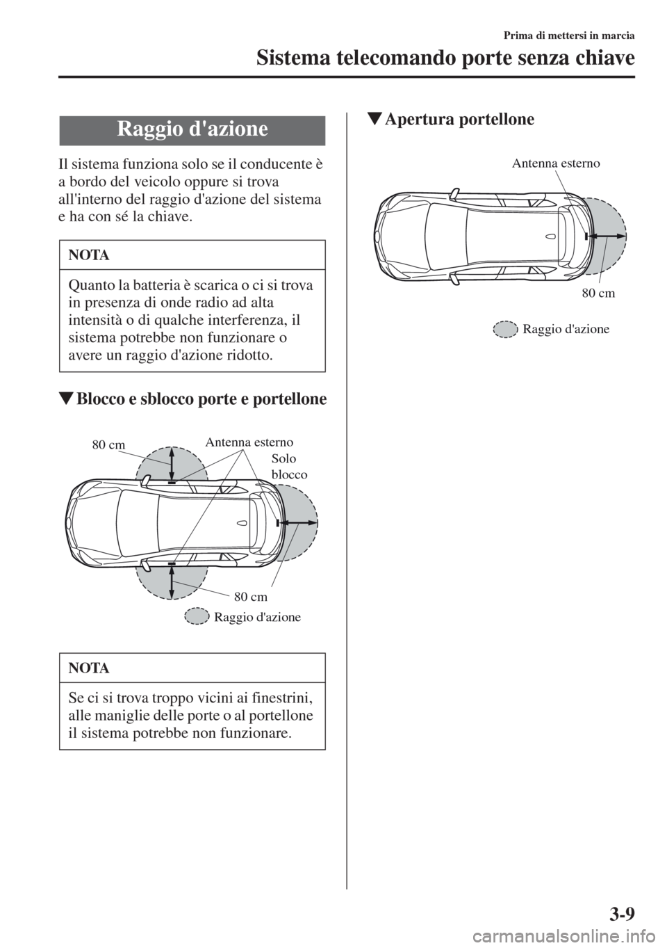MAZDA MODEL CX-5 2013  Manuale del proprietario (in Italian) 3-9
Prima di mettersi in marcia
Sistema telecomando porte senza chiave
Il sistema funziona solo se il conducente è 
a bordo del veicolo oppure si trova 
allinterno del raggio dazione del sistema 
e