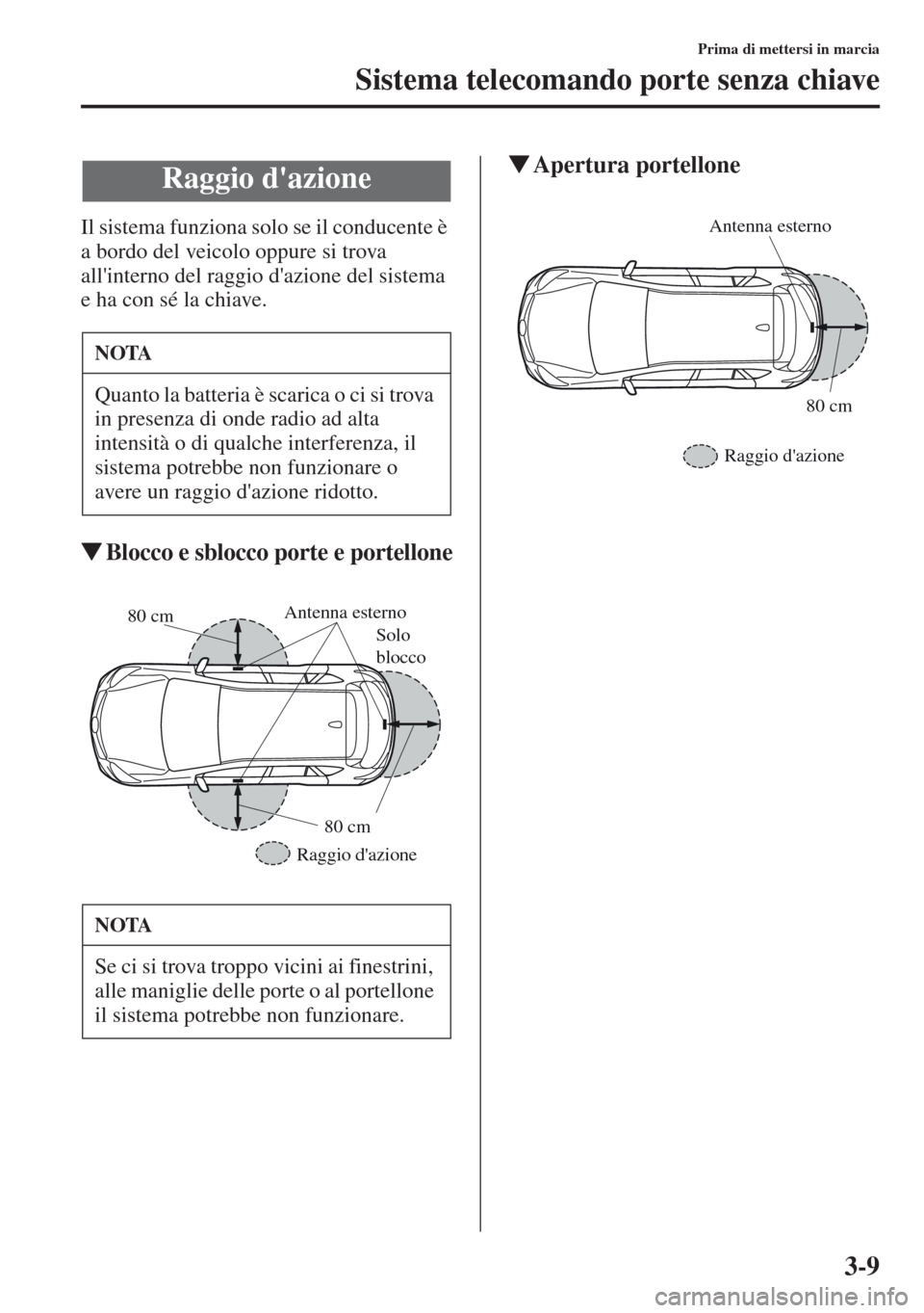 MAZDA MODEL CX-5 2013 Manuale del proprietario (in Italian) 3-9
Prima di mettersi in marcia
Sistema telecomando porte senza chiave
Il sistema funziona solo se il conducente è
a bordo del veicolo oppure si trova
allinterno del raggio dazione del sistema
e MAZDA MODEL CX-5 2013 Manuale del proprietario (in Italian) 3-9
Prima di mettersi in marcia
Sistema telecomando porte senza chiave
Il sistema funziona solo se il conducente è
a bordo del veicolo oppure si trova
allinterno del raggio dazione del sistema
e