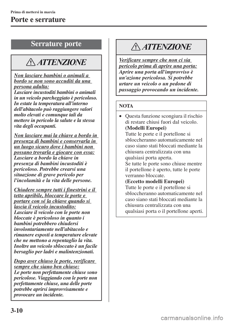 MAZDA MODEL CX-5 2013 Manuale del proprietario (in Italian) 3-10
Prima di mettersi in marcia
Porte e serrature
Serrature porte
Non lasciare bambini o animali a
bordo se non sono accuditi da una
persona adulta:
Lasciare incustoditi bambini o animali
in un ve MAZDA MODEL CX-5 2013 Manuale del proprietario (in Italian) 3-10
Prima di mettersi in marcia
Porte e serrature
Serrature porte
Non lasciare bambini o animali a
bordo se non sono accuditi da una
persona adulta:
Lasciare incustoditi bambini o animali
in un ve