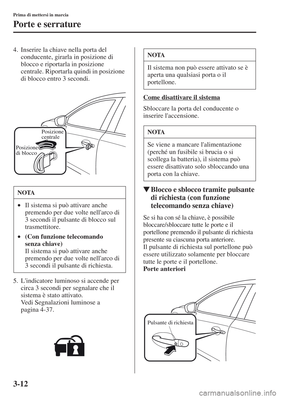 MAZDA MODEL CX-5 2013 Manuale del proprietario (in Italian) 3-12
Prima di mettersi in marcia
Porte e serrature
4. Inserire la chiave nella porta del
conducente, girarla in posizione di
blocco e riportarla in posizione
centrale. Riportarla quindi in posizion MAZDA MODEL CX-5 2013 Manuale del proprietario (in Italian) 3-12
Prima di mettersi in marcia
Porte e serrature
4. Inserire la chiave nella porta del
conducente, girarla in posizione di
blocco e riportarla in posizione
centrale. Riportarla quindi in posizion