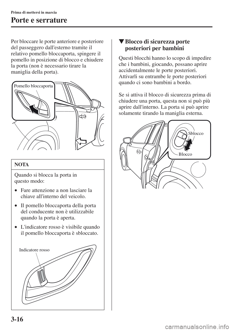 MAZDA MODEL CX-5 2013 Manuale del proprietario (in Italian) 3-16
Prima di mettersi in marcia
Porte e serrature
Per bloccare le porte anteriore e posteriore
del passeggero dallesterno tramite il
relativo pomello bloccaporta, spingere il
pomello in posizione MAZDA MODEL CX-5 2013 Manuale del proprietario (in Italian) 3-16
Prima di mettersi in marcia
Porte e serrature
Per bloccare le porte anteriore e posteriore
del passeggero dallesterno tramite il
relativo pomello bloccaporta, spingere il
pomello in posizione