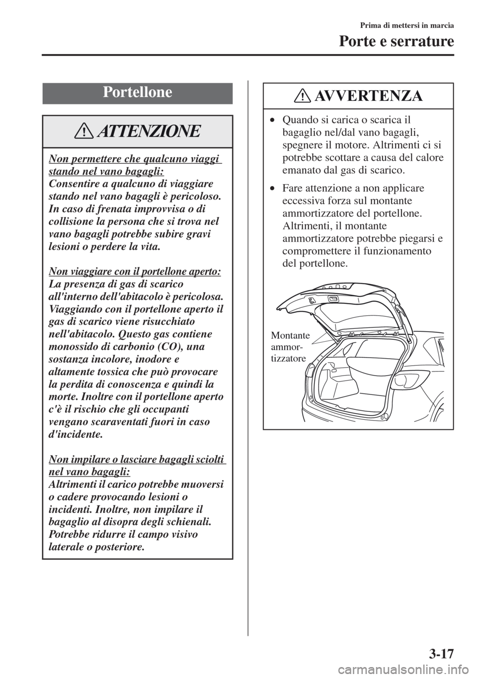 MAZDA MODEL CX-5 2013 Manuale del proprietario (in Italian) 3-17
Prima di mettersi in marcia
Porte e serrature
Portellone
Non permettere che qualcuno viaggi
stando nel vano bagagli:
Consentire a qualcuno di viaggiare
stando nel vano bagagli è pericoloso.
I MAZDA MODEL CX-5 2013 Manuale del proprietario (in Italian) 3-17
Prima di mettersi in marcia
Porte e serrature
Portellone
Non permettere che qualcuno viaggi
stando nel vano bagagli:
Consentire a qualcuno di viaggiare
stando nel vano bagagli è pericoloso.
I