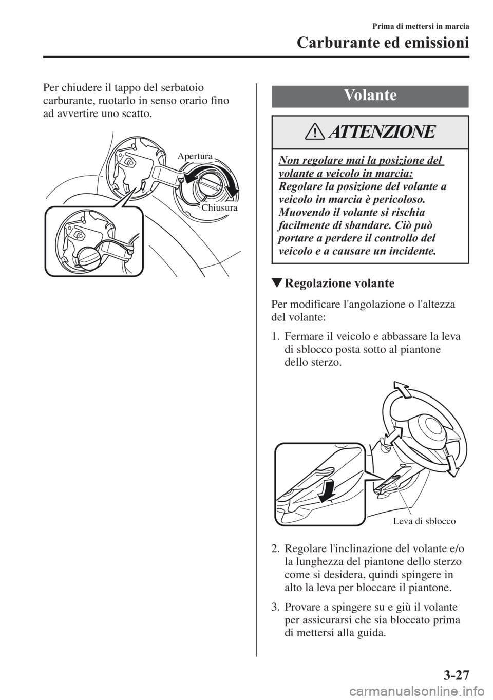 MAZDA MODEL CX-5 2013  Manuale del proprietario (in Italian) 3-27
Prima di mettersi in marcia
Carburante ed emissioni
Per chiudere il tappo del serbatoio 
carburante, ruotarlo in senso orario fino 
ad avvertire uno scatto.
Regolazione volante
Per modificare l