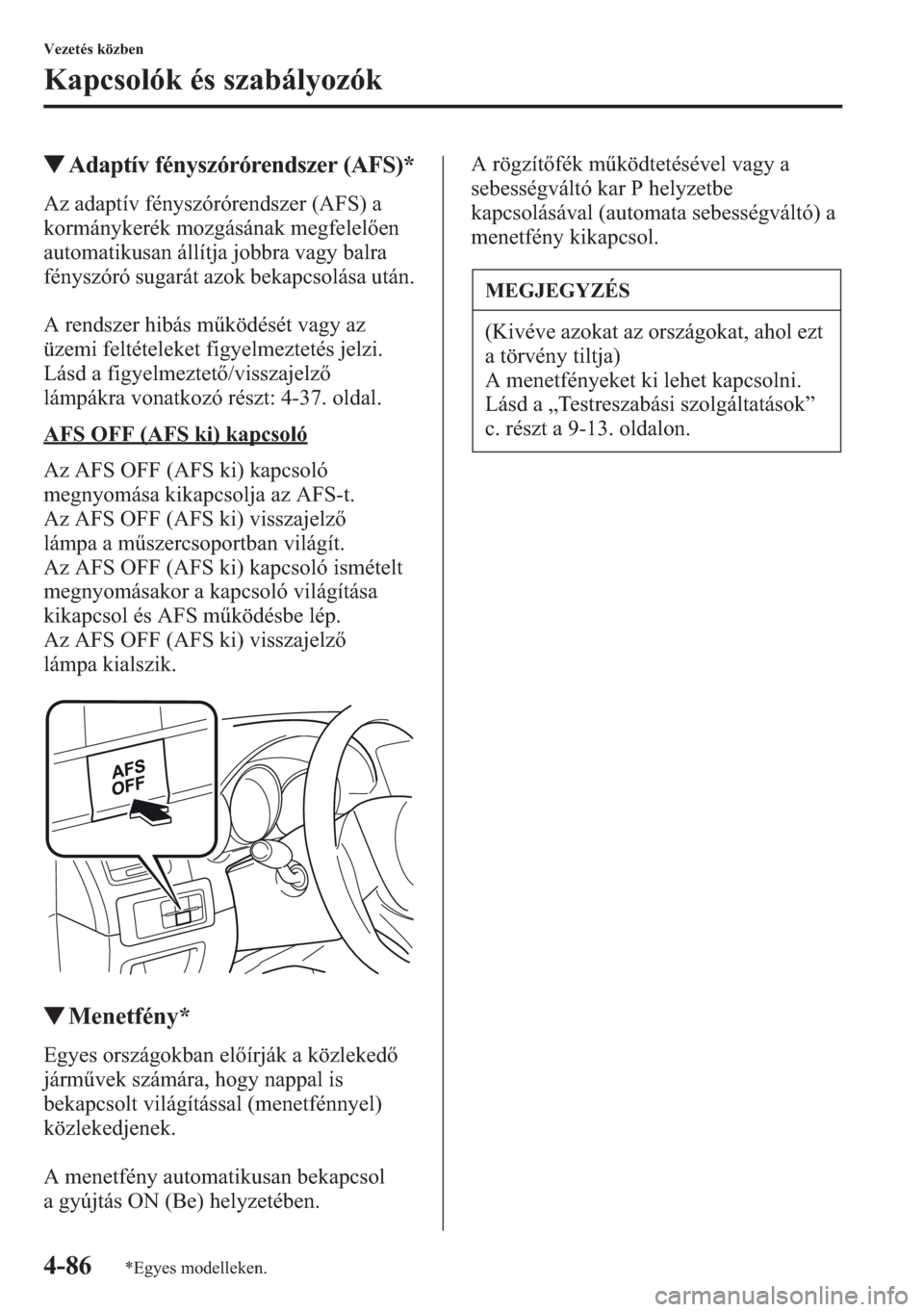 MAZDA MODEL CX-5 2013  Kezelési útmutató (in Hungarian) 4-86
Vezetés közben
Kapcsolók és szabályozók
tAdaptív fényszórórendszer (AFS)*
Az adaptív fényszórórendszer (AFS) a 
kormánykerék mozgásának megfelelen 
automatikusan állítja jobb