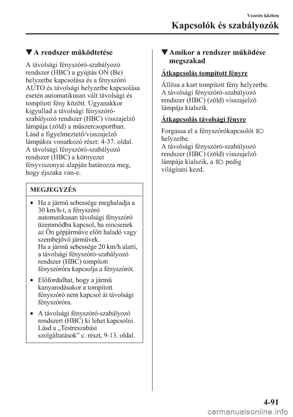 MAZDA MODEL CX-5 2013  Kezelési útmutató (in Hungarian) 4-91
Vezetés közben
Kapcsolók és szabályozók
tA rendszer mködtetése
A távolsági fényszóró-szabályozó 
rendszer (HBC) a gyújtás ON (Be) 
helyzetbe kapcsolása és a fényszóró 
AUTO