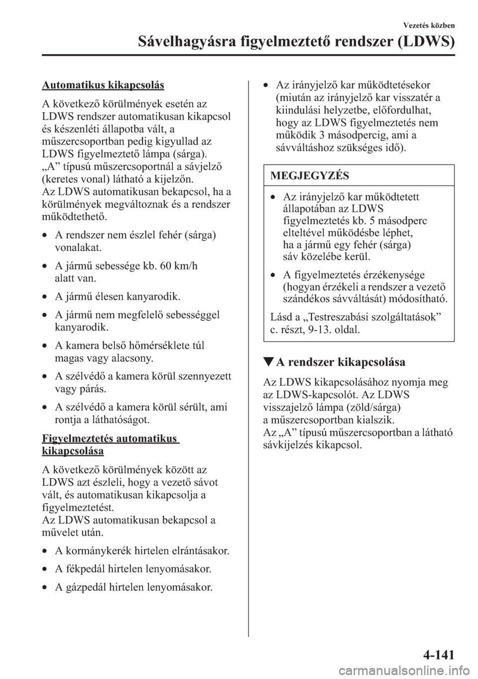 MAZDA MODEL CX-5 2013  Kezelési útmutató (in Hungarian) 4-141
Vezetés közben
Sávelhagyásra figyelmeztet rendszer (LDWS)
Automatikus kikapcsolás
A következ körülmények esetén az 
LDWS rendszer automatikusan kikapcsol 
és készenléti állapotba