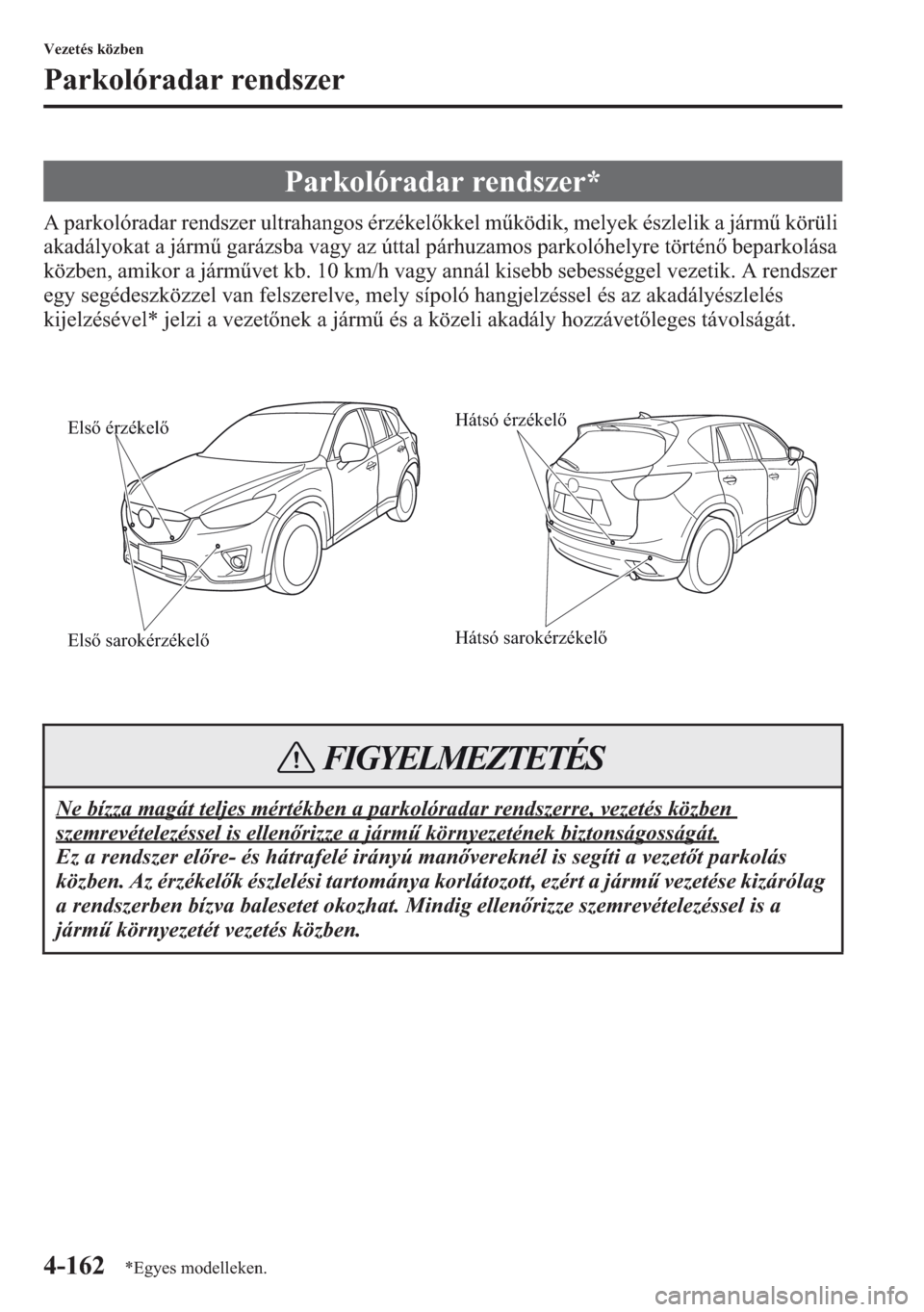 MAZDA MODEL CX-5 2013  Kezelési útmutató (in Hungarian) 4-162
Vezetés közben
Parkolóradar rendszer
A parkolóradar rendszer ultrahangos érzékelkkel mködik, melyek észlelik a járm körüli 
akadályokat a járm garázsba vagy az úttal párhuzam