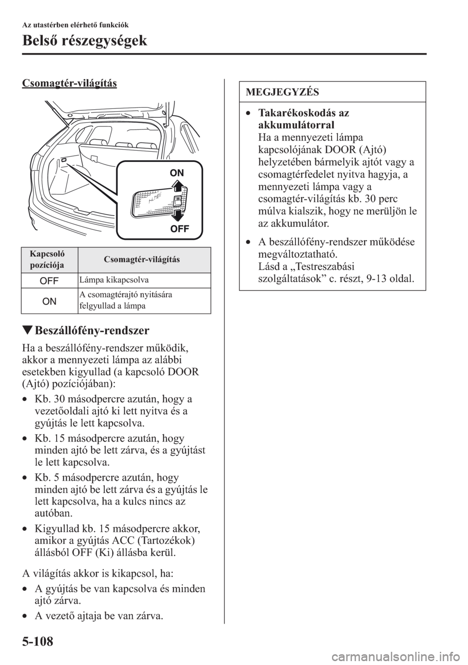 MAZDA MODEL CX-5 2013  Kezelési útmutató (in Hungarian) 5-108
Az utastérben elérhet funkciók
Bels részegységek
Csomagtér-világítás
tBeszállófény-rendszer
Ha a beszállófény-rendszer mködik, 
akkor a mennyezeti lámpa az alábbi 
esetekben