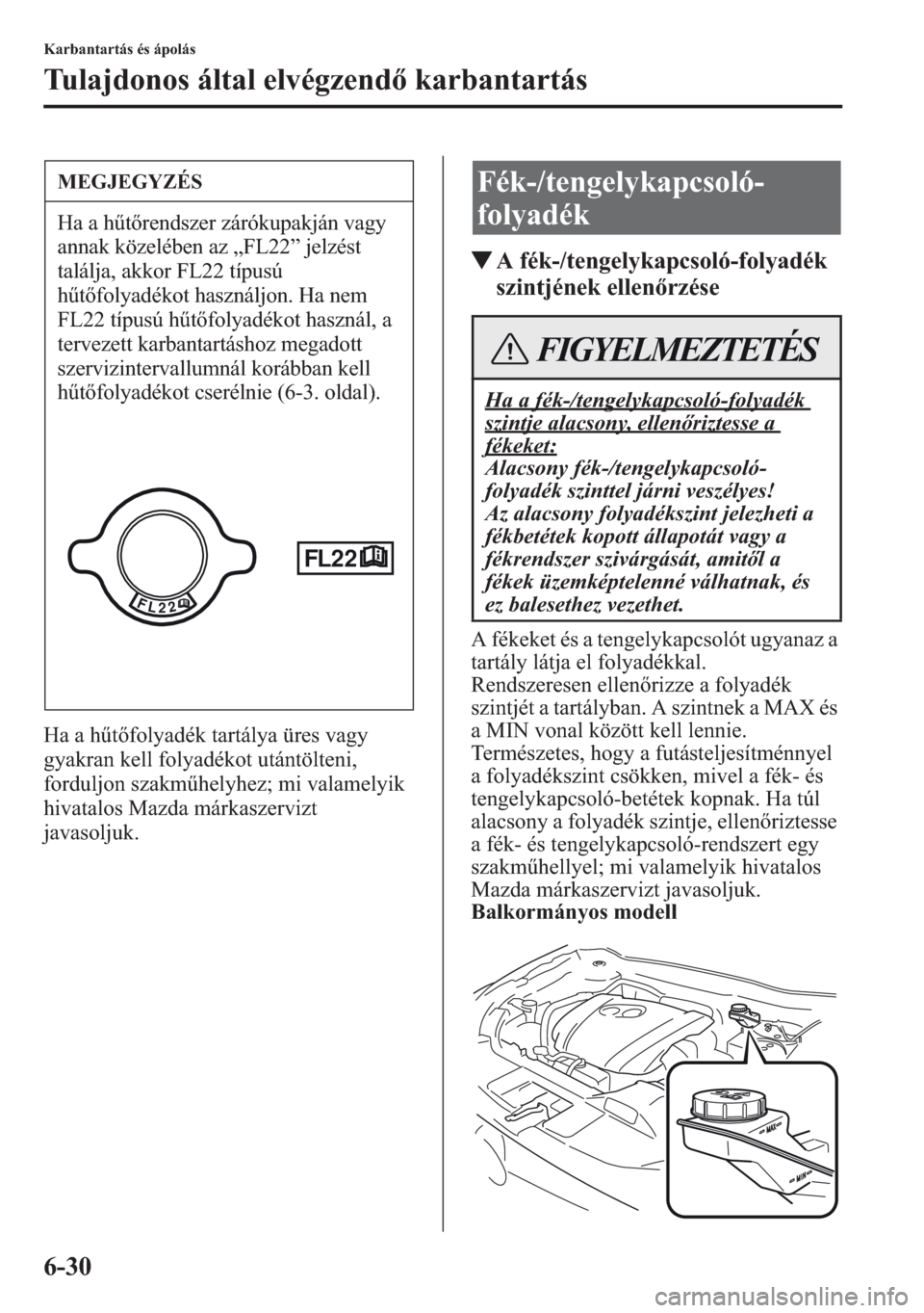 MAZDA MODEL CX-5 2013  Kezelési útmutató (in Hungarian) 6-30
Karbantartás és ápolás
Tulajdonos által elvégzend karbantartás
Ha a htfolyadék tartálya üres vagy 
gyakran kell folyadékot utántölteni, 
forduljon szakmhelyhez; mi valamelyik 
hi