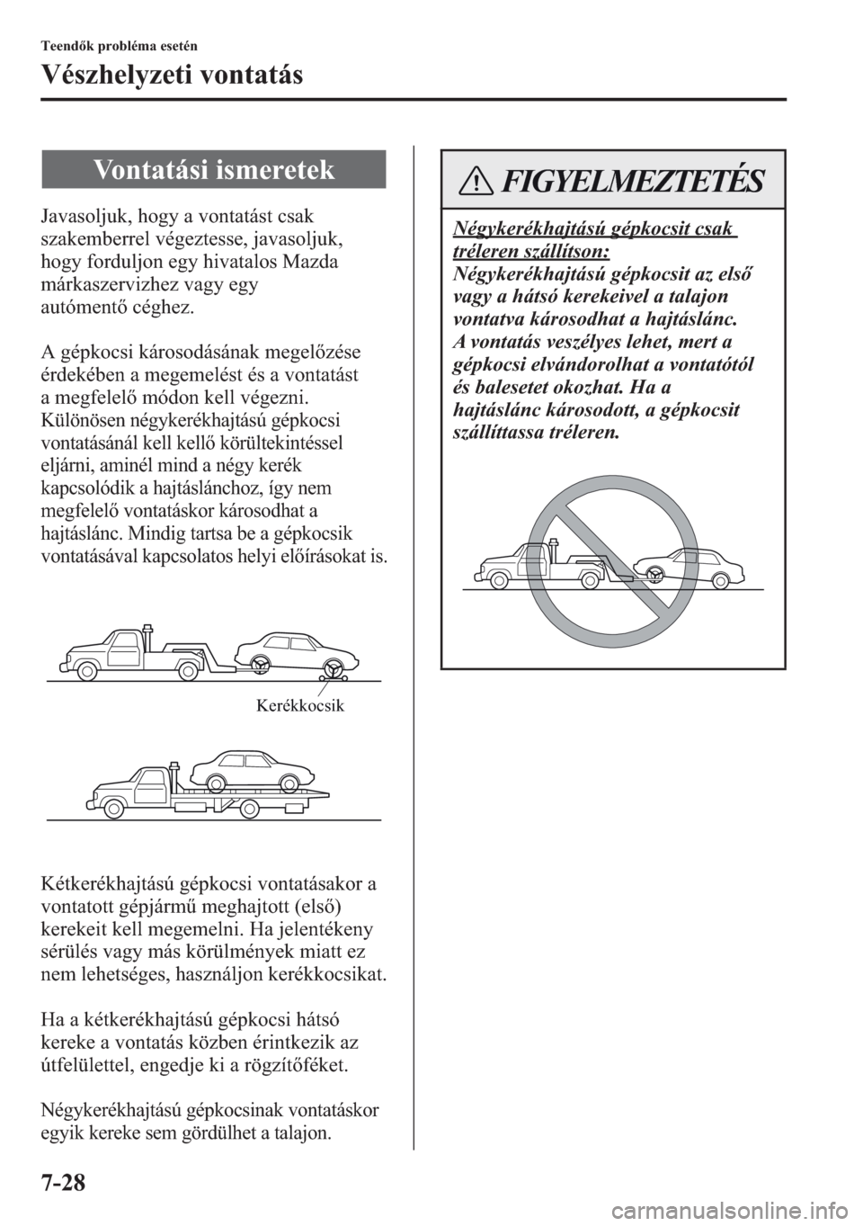 MAZDA MODEL CX-5 2013  Kezelési útmutató (in Hungarian) 7-28
Teendk probléma esetén
Vészhelyzeti vontatás
Javasoljuk, hogy a vontatást csak 
szakemberrel végeztesse, javasoljuk, 
hogy forduljon egy hivatalos Mazda 
márkaszervizhez vagy egy 
autóme