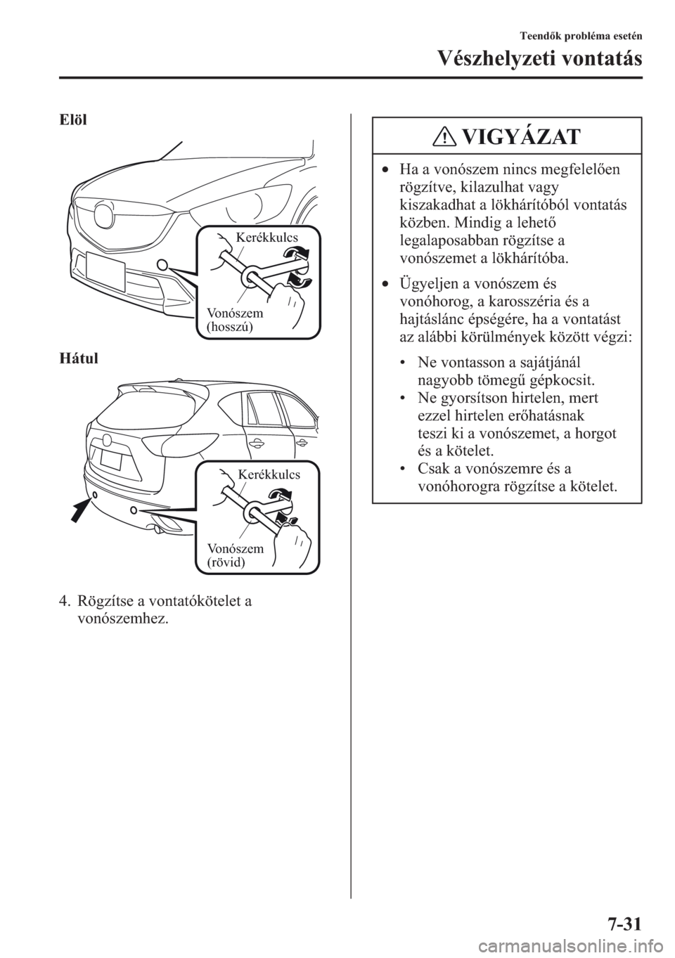 MAZDA MODEL CX-5 2013  Kezelési útmutató (in Hungarian) 7-31
Teendk probléma esetén
Vészhelyzeti vontatás
Elöl
Hátul
4. Rögzítse a vontatókötelet a 
vonószemhez.
Vonószem 
(hosszú)
Kerékkulcs
Vonószem 
(rövid)
Kerékkulcs
•Ha a vonószem