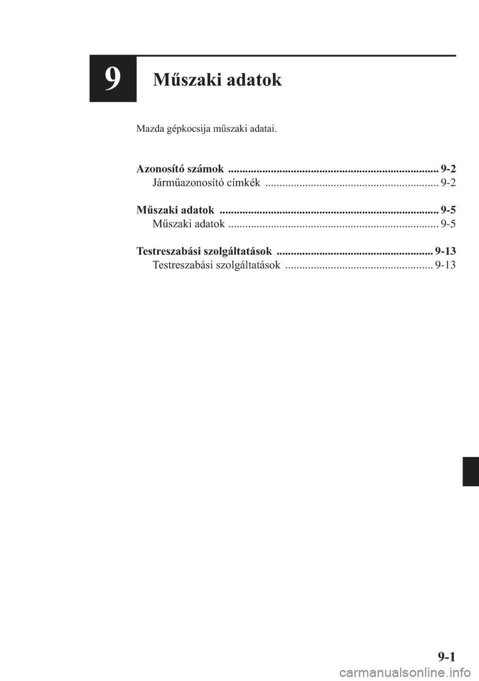MAZDA MODEL CX-5 2013  Kezelési útmutató (in Hungarian) 9-1
9Mszaki adatok
Mazda gépkocsija mszaki adatai.
Azonosító számok  .......................................................................... 9-2
Jármazonosító címkék ...................