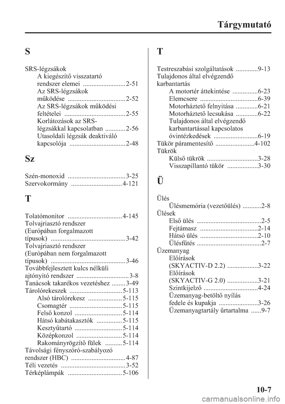 MAZDA MODEL CX-5 2013  Kezelési útmutató (in Hungarian) 10-7
Tárgymutató
S
SRS-légzsákok
A kiegészít visszatartó  
rendszer elemei
 ......................... 2-51
Az SRS-légzsákok  
mködése
 .................................. 2-52
Az SRS-légz