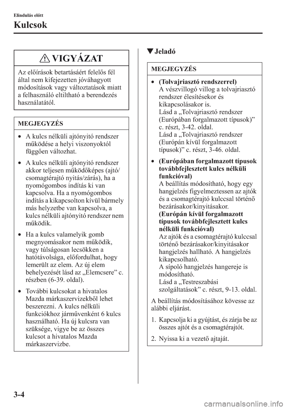 MAZDA MODEL CX-5 2013  Kezelési útmutató (in Hungarian) 3-4
Elindulás eltt
Kulcsok
tJeladó
Az elírások betartásáért felels fél 
által nem kifejezetten jóváhagyott 
módosítások vagy változtatások miatt 
a felhasználó eltiltható a beren