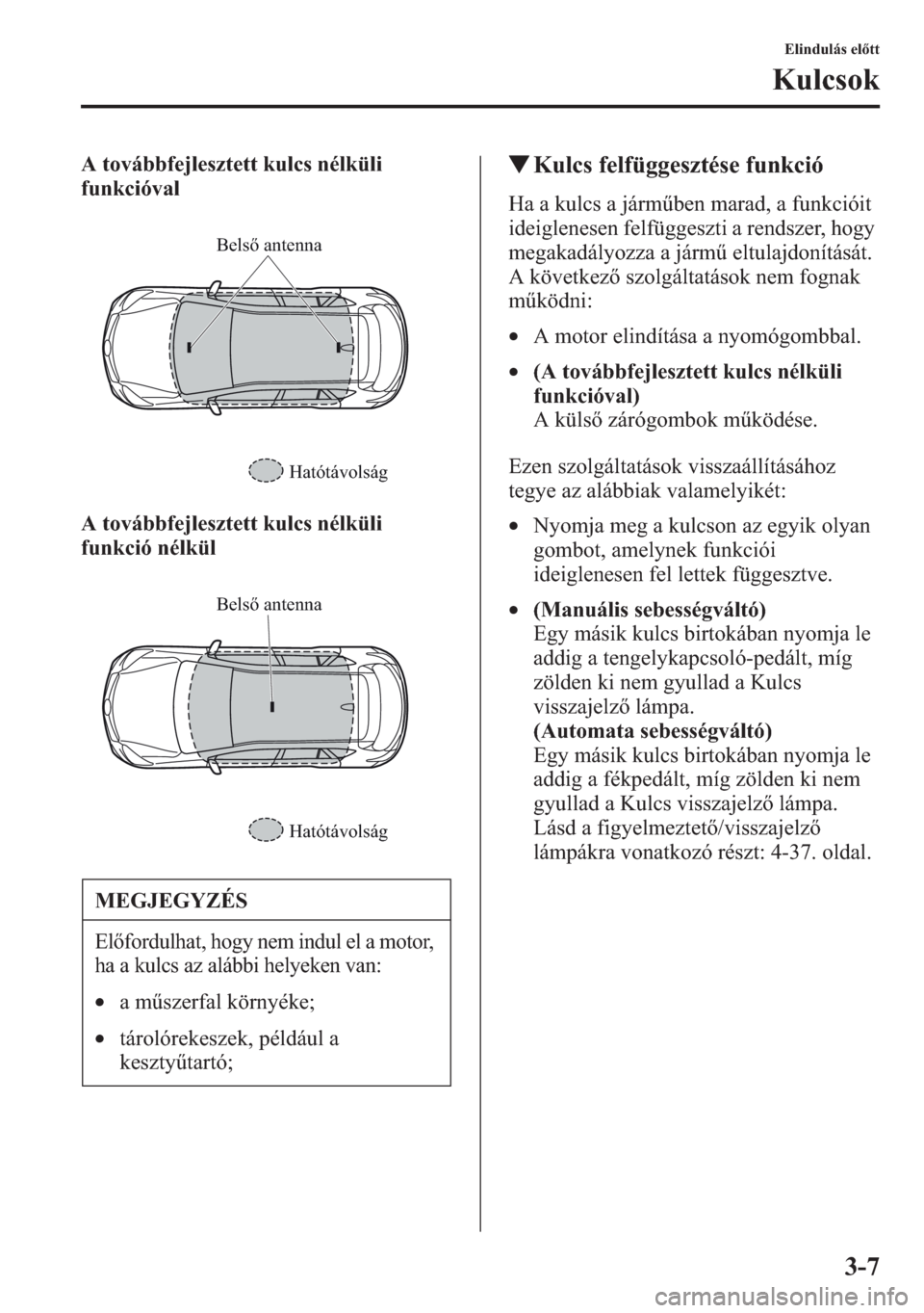 MAZDA MODEL CX-5 2013  Kezelési útmutató (in Hungarian) 3-7
Elindulás eltt
Kulcsok
A továbbfejlesztett kulcs nélküli 
funkcióval
A továbbfejlesztett kulcs nélküli 
funkció nélkültKulcs felfüggesztése funkció
Ha a kulcs a jármben marad, a f
