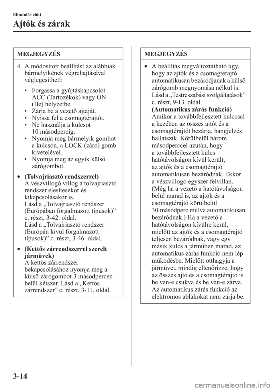 MAZDA MODEL CX-5 2013  Kezelési útmutató (in Hungarian) 3-14
Elindulás eltt
Ajtók és zárak
MEGJEGYZÉS
4. A módosított beállítást az alábbiak 
bármelyikének végrehajtásával 
véglegesítheti:
• Forgassa a gyújtáskapcsolót 
ACC (Tartoz�
