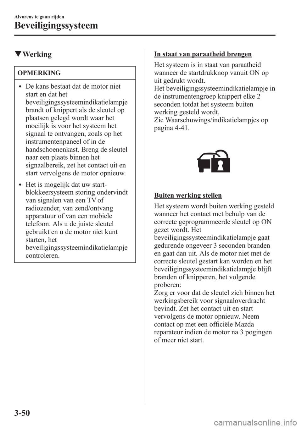 MAZDA MODEL CX-5 2013  Handleiding (in Dutch) qWerking
OPMERKING
lDe kans bestaat dat de motor niet
start en dat het
beveiligingssysteemindikatielampje
brandt of knippert als de sleutel op
plaatsen gelegd wordt waar het
moeilijk is voor het syste