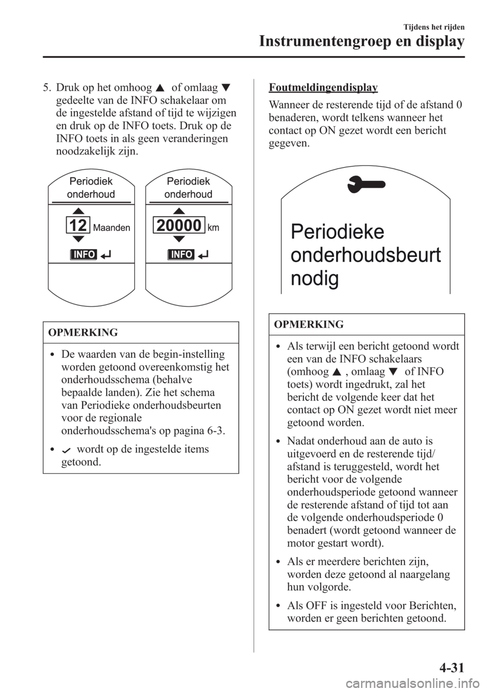 MAZDA MODEL CX-5 2013  Handleiding (in Dutch) 5. Druk op het omhoogof omlaag
gedeelte van de INFO schakelaar om
de ingestelde afstand of tijd te wijzigen
en druk op de INFO toets. Druk op de
INFO toets in als geen veranderingen
noodzakelijk zijn.