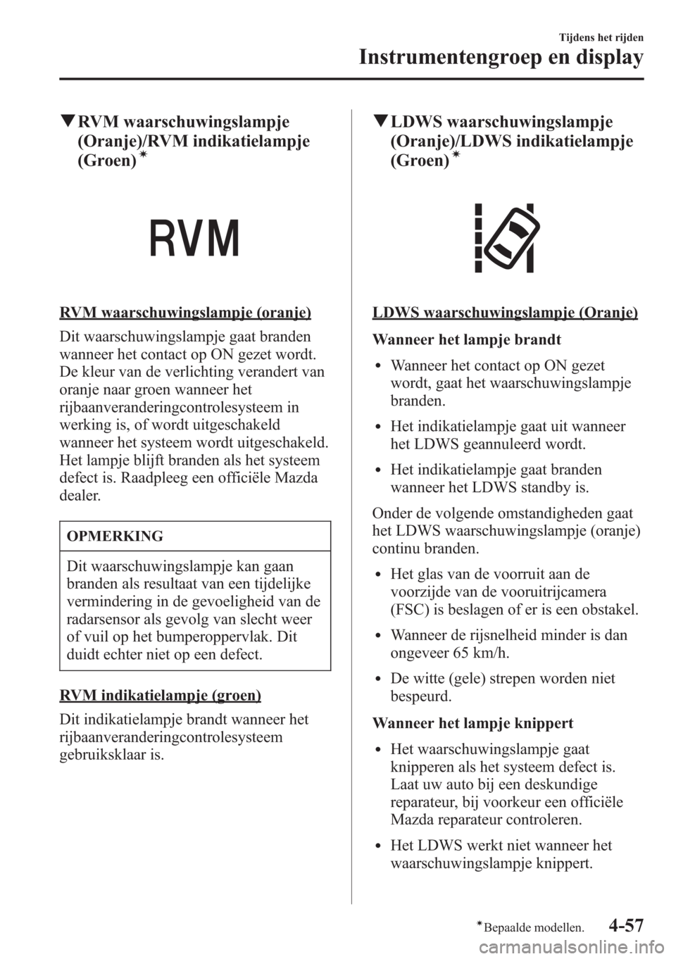 MAZDA MODEL CX-5 2013  Handleiding (in Dutch) qRVM waarschuwingslampje
(Oranje)/RVM indikatielampje
(Groen)
í
RVM waarschuwingslampje (oranje)
Dit waarschuwingslampje gaat branden
wanneer het contact op ON gezet wordt.
De kleur van de verlichtin