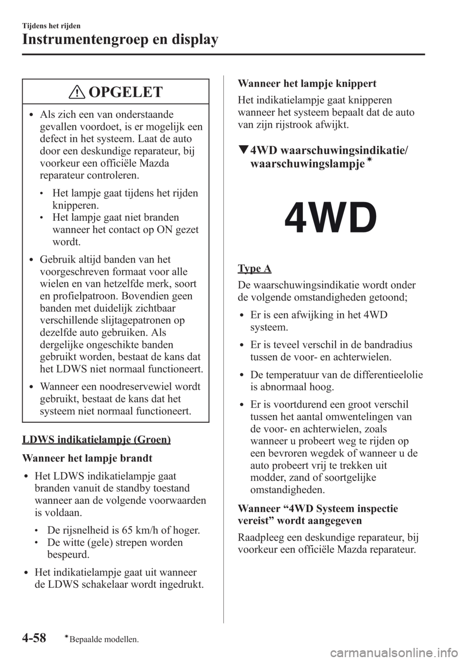 MAZDA MODEL CX-5 2013  Handleiding (in Dutch) OPGELET
lAls zich een van onderstaande
gevallen voordoet, is er mogelijk een
defect in het systeem. Laat de auto
door een deskundige reparateur, bij
voorkeur een officiële Mazda
reparateur controlere