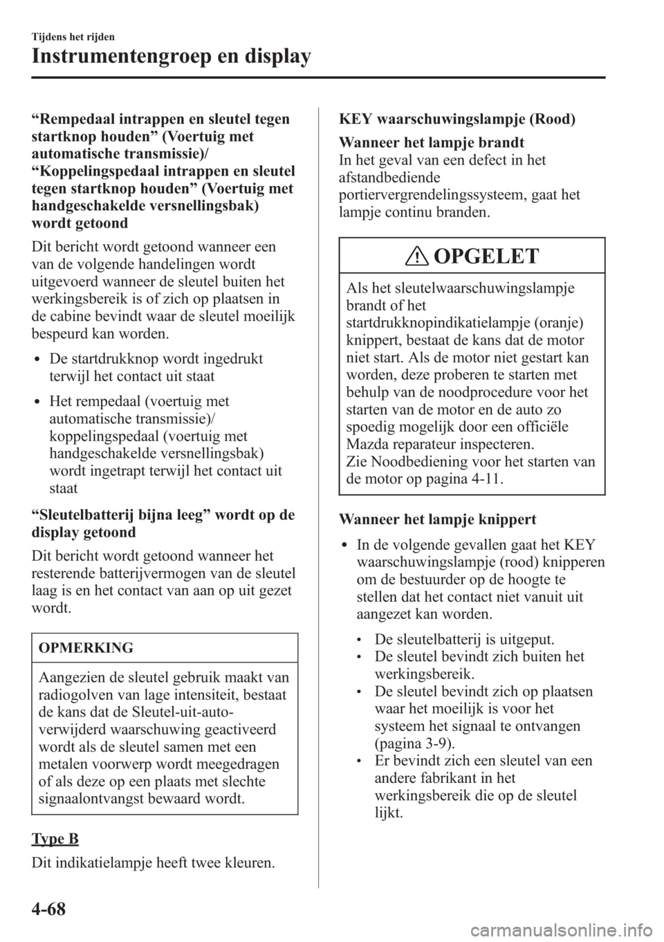 MAZDA MODEL CX-5 2013  Handleiding (in Dutch) “Rempedaal intrappen en sleutel tegen
startknop houden”(Voertuig met
automatische transmissie)/
“Koppelingspedaal intrappen en sleutel
tegen startknop houden”(Voertuig met
handgeschakelde vers