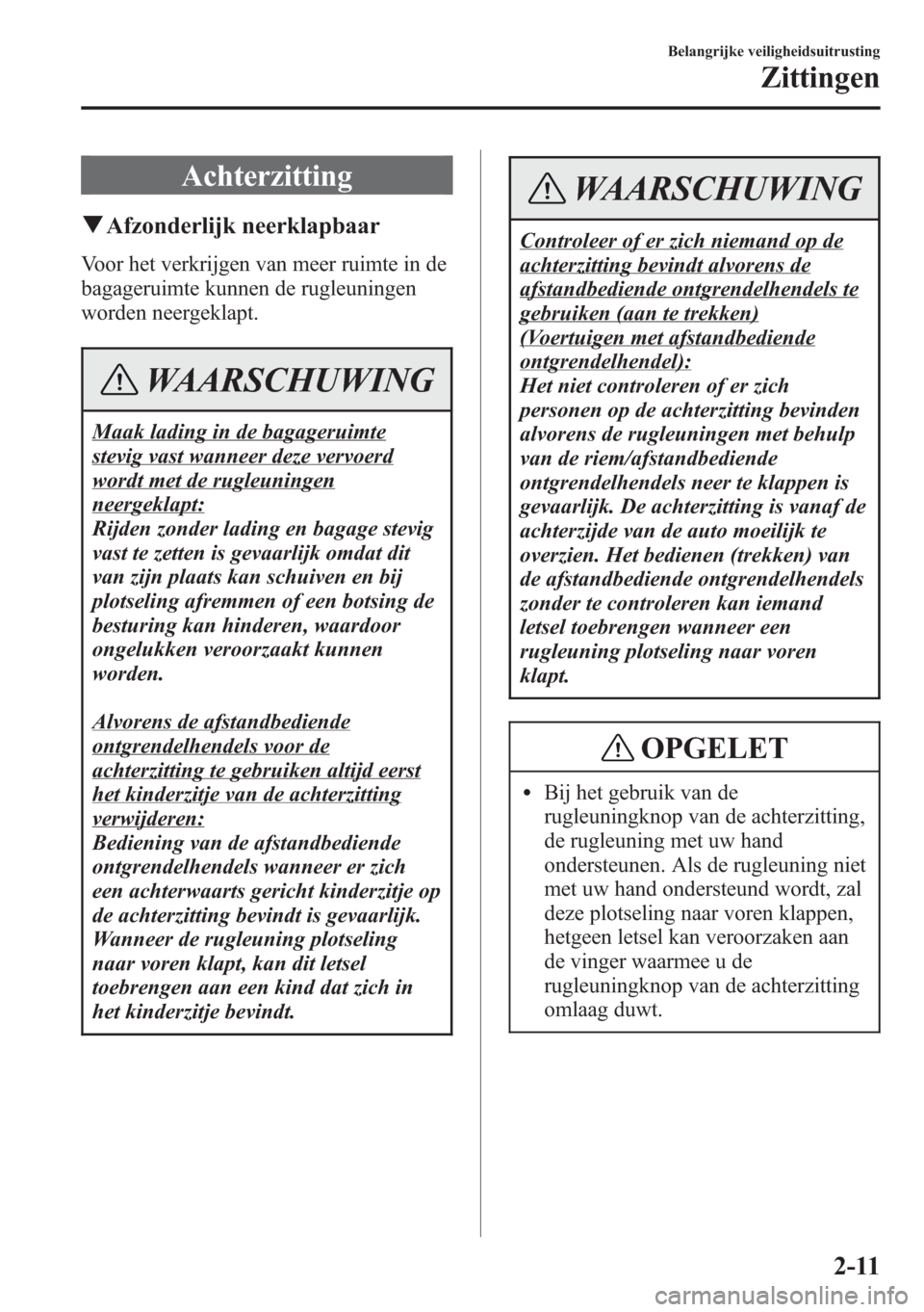 MAZDA MODEL CX-5 2013 Handleiding (in Dutch) Achterzitting
qAfzonderlijk neerklapbaar
Voor het verkrijgen van meer ruimte in de
bagageruimte kunnen de rugleuningen
worden neergeklapt.
WAARSCHUWING
Maak lading in de bagageruimte
stevig vast wanne MAZDA MODEL CX-5 2013 Handleiding (in Dutch) Achterzitting
qAfzonderlijk neerklapbaar
Voor het verkrijgen van meer ruimte in de
bagageruimte kunnen de rugleuningen
worden neergeklapt.
WAARSCHUWING
Maak lading in de bagageruimte
stevig vast wanne