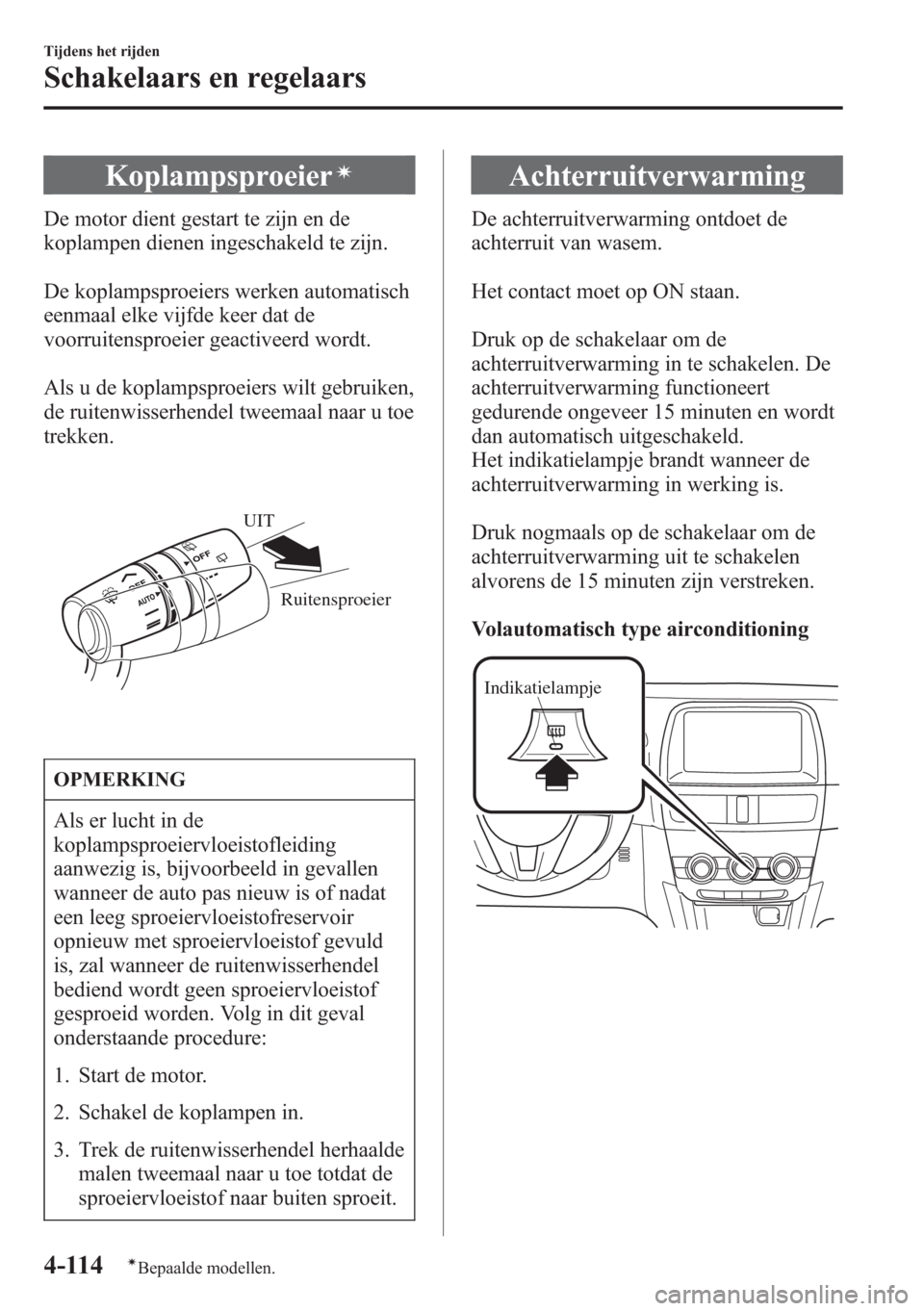 MAZDA MODEL CX-5 2013 Handleiding (in Dutch) Koplampsproeierí
De motor dient gestart te zijn en de
koplampen dienen ingeschakeld te zijn.
De koplampsproeiers werken automatisch
eenmaal elke vijfde keer dat de
voorruitensproeier geactiveerd word MAZDA MODEL CX-5 2013 Handleiding (in Dutch) Koplampsproeierí
De motor dient gestart te zijn en de
koplampen dienen ingeschakeld te zijn.
De koplampsproeiers werken automatisch
eenmaal elke vijfde keer dat de
voorruitensproeier geactiveerd word