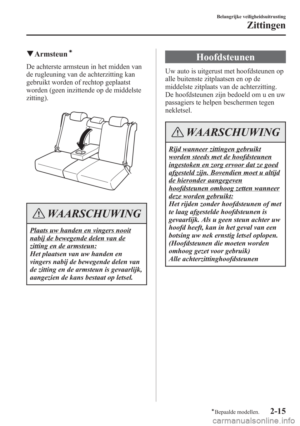 MAZDA MODEL CX-5 2013  Handleiding (in Dutch) qArmsteuní
De achterste armsteun in het midden van
de rugleuning van de achterzitting kan
gebruikt worden of rechtop geplaatst
worden (geen inzittende op de middelste
zitting).
WAARSCHUWING
Plaats uw