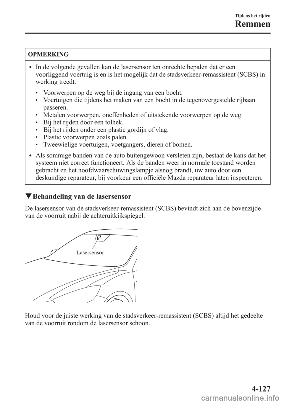 MAZDA MODEL CX-5 2013  Handleiding (in Dutch) OPMERKING
lIn de volgende gevallen kan de lasersensor ten onrechte bepalen dat er een
voorliggend voertuig is en is het mogelijk dat de stadsverkeer-remassistent (SCBS) in
werking treedt.
lVoorwerpen 