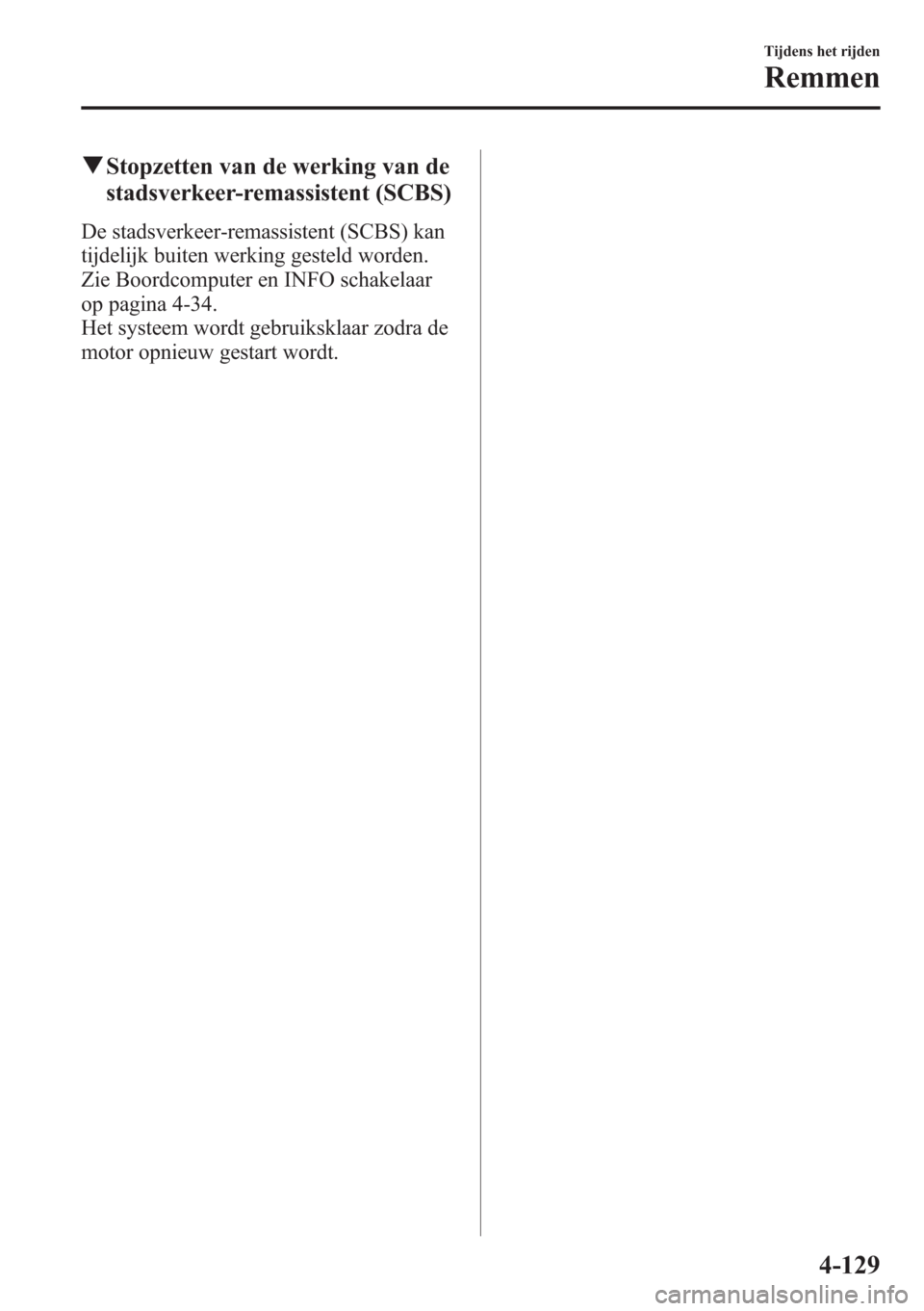 MAZDA MODEL CX-5 2013  Handleiding (in Dutch) qStopzetten van de werking van de
stadsverkeer-remassistent (SCBS)
De stadsverkeer-remassistent (SCBS) kan
tijdelijk buiten werking gesteld worden.
Zie Boordcomputer en INFO schakelaar
op pagina 4-34.