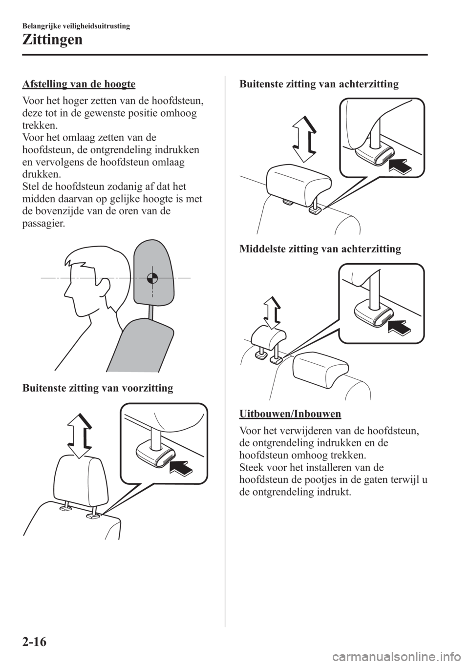 MAZDA MODEL CX-5 2013  Handleiding (in Dutch) Afstelling van de hoogte
Voor het hoger zetten van de hoofdsteun,
deze tot in de gewenste positie omhoog
trekken.
Voor het omlaag zetten van de
hoofdsteun, de ontgrendeling indrukken
en vervolgens de 