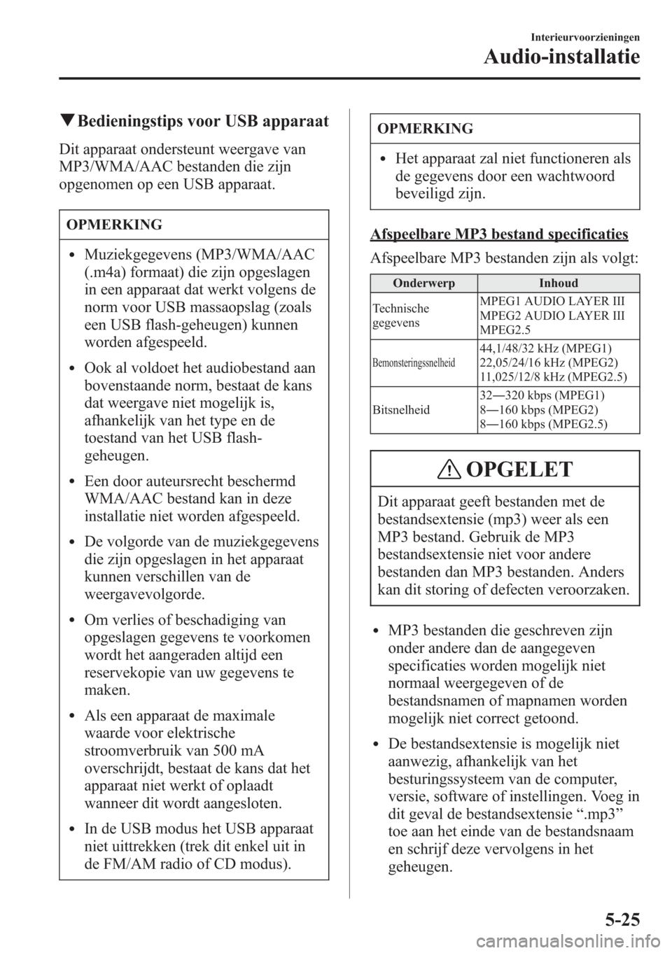 MAZDA MODEL CX-5 2013  Handleiding (in Dutch) qBedieningstips voor USB apparaat
Dit apparaat ondersteunt weergave van
MP3/WMA/AAC bestanden die zijn
opgenomen op een USB apparaat.
OPMERKING
lMuziekgegevens (MP3/WMA/AAC
(.m4a) formaat) die zijn op